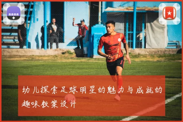 幼儿探索足球明星的魅力与成就的趣味教案设计