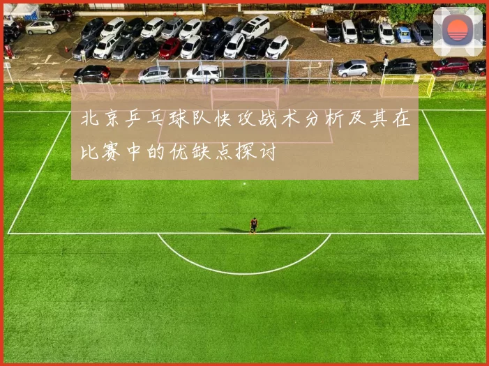 北京乒乓球队快攻战术分析及其在比赛中的优缺点探讨