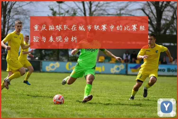 重庆排球队在城市联赛中的比赛经验与表现分析