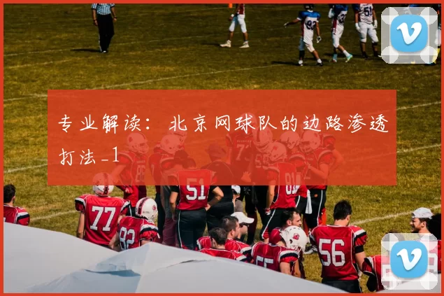 专业解读：北京网球队的边路渗透打法_1