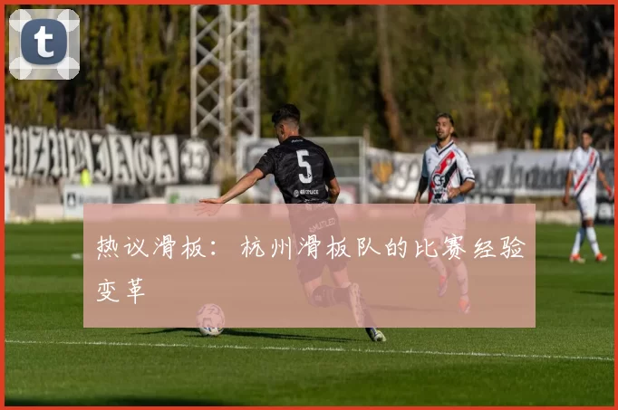 热议滑板：杭州滑板队的比赛经验变革