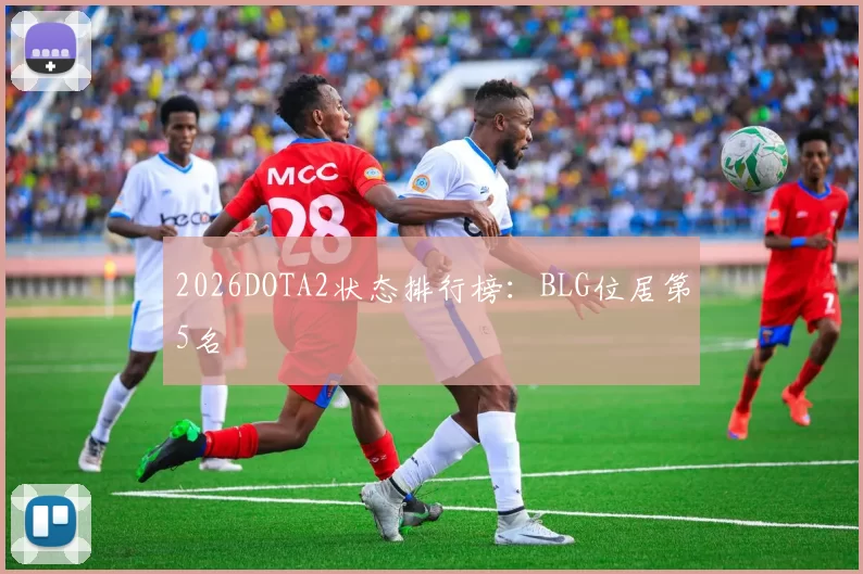 2026DOTA2状态排行榜：BLG位居第5名
