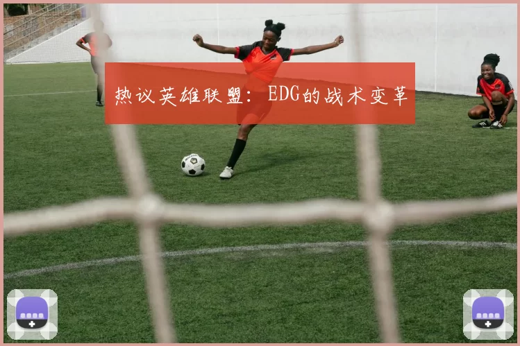 热议英雄联盟：EDG的战术变革