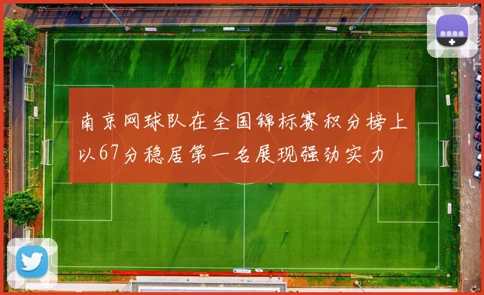 南京网球队在全国锦标赛积分榜上以67分稳居第一名展现强劲实力