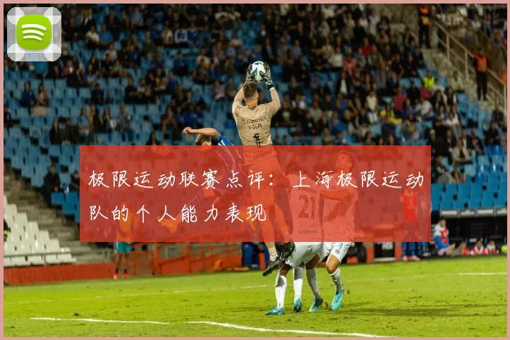 极限运动联赛点评：上海极限运动队的个人能力表现