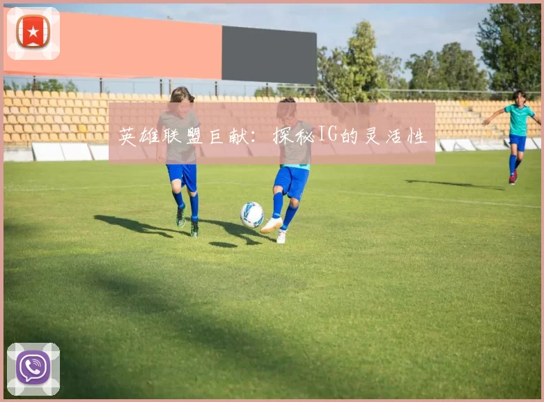 英雄联盟巨献：探秘IG的灵活性