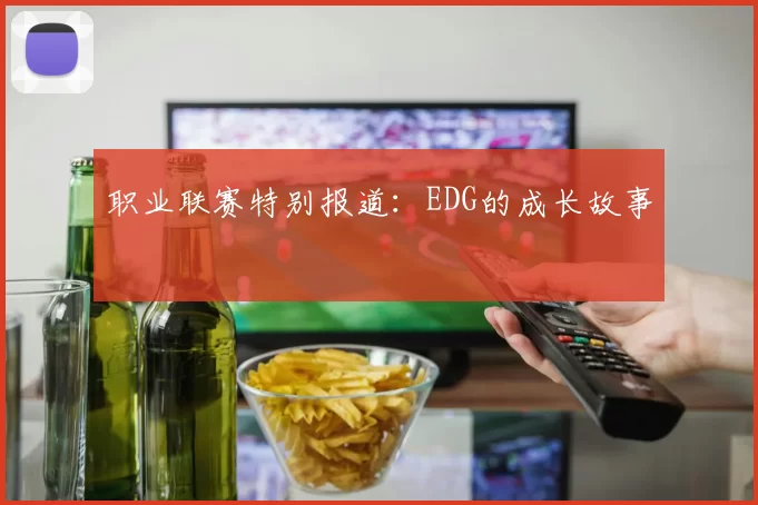 职业联赛特别报道：EDG的成长故事