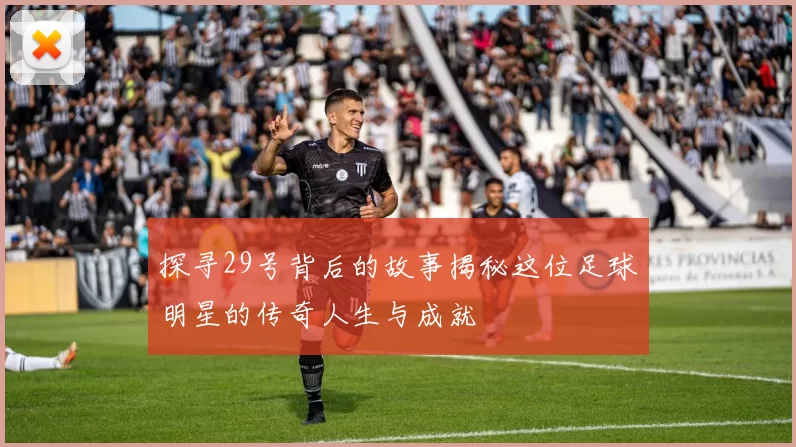 探寻29号背后的故事揭秘这位足球明星的传奇人生与成就