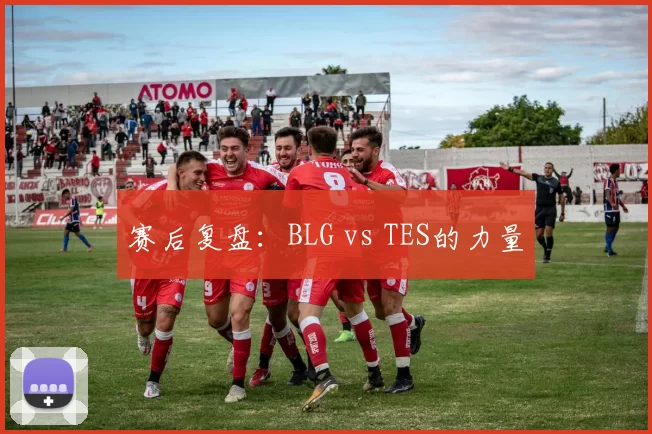 赛后复盘：BLG vs TES的力量