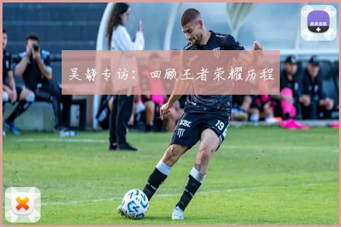 吴静专访：回顾王者荣耀历程