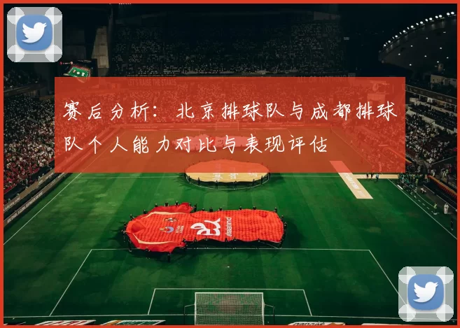 赛后分析：北京排球队与成都排球队个人能力对比与表现评估