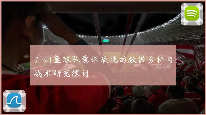 广州篮球队意识表现的数据分析与战术研究探讨