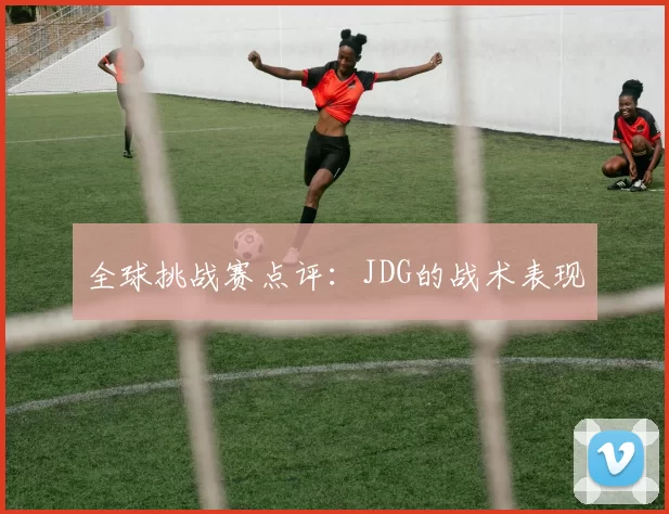 全球挑战赛点评：JDG的战术表现
