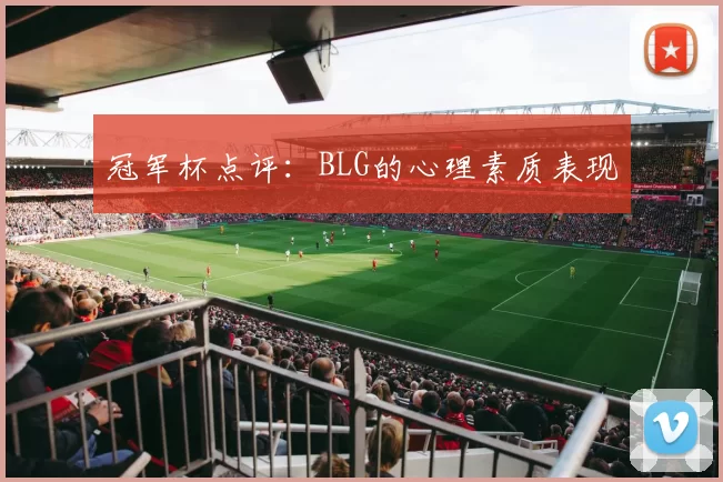冠军杯点评：BLG的心理素质表现